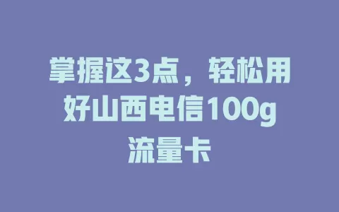 掌握这3点，轻松用好山西电信100g流量卡