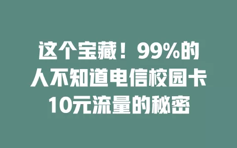 这个宝藏！99%的人不知道电信校园卡10元流量的秘密