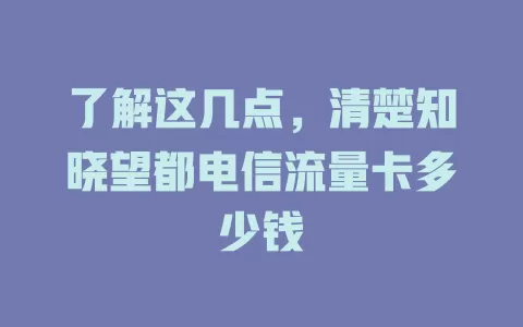 了解这几点，清楚知晓望都电信流量卡多少钱