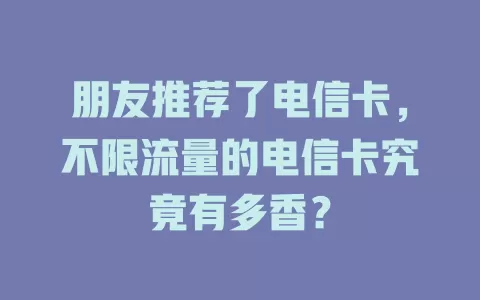 朋友推荐了电信卡，不限流量的电信卡究竟有多香？
