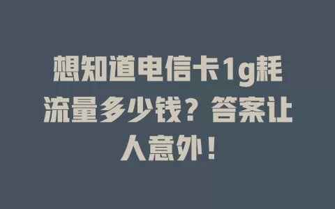 想知道电信卡1g耗流量多少钱？答案让人意外！