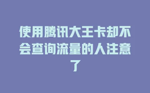 使用腾讯大王卡却不会查询流量的人注意了