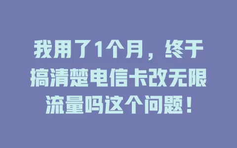 我用了1个月，终于搞清楚电信卡改无限流量吗这个问题！