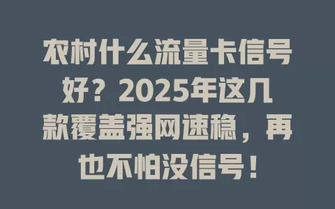 农村什么流量卡信号好？2025年这几款覆盖强网速稳，再也不怕没信号！