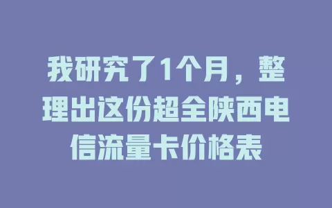 我研究了1个月，整理出这份超全陕西电信流量卡价格表