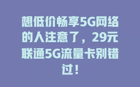 想低价畅享5G网络的人注意了，29元联通5G流量卡别错过！