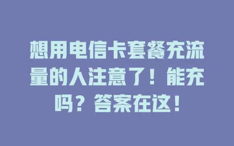 想用电信卡套餐充流量的人注意了！能充吗？答案在这！