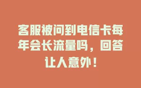 客服被问到电信卡每年会长流量吗，回答让人意外！