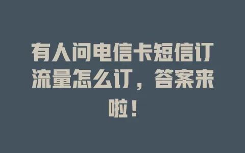 有人问电信卡短信订流量怎么订，答案来啦！