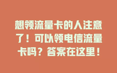 想领流量卡的人注意了！可以领电信流量卡吗？答案在这里！