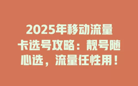 2025年移动流量卡选号攻略：靓号随心选，流量任性用！