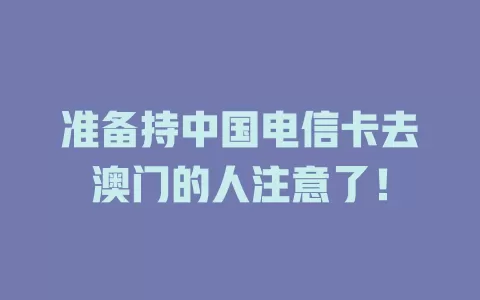 准备持中国电信卡去澳门的人注意了！