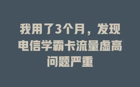 我用了3个月，发现电信学霸卡流量虚高问题严重