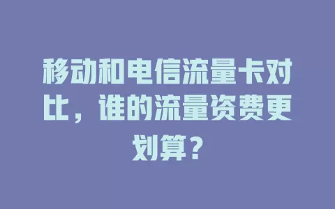 移动和电信流量卡对比，谁的流量资费更划算？