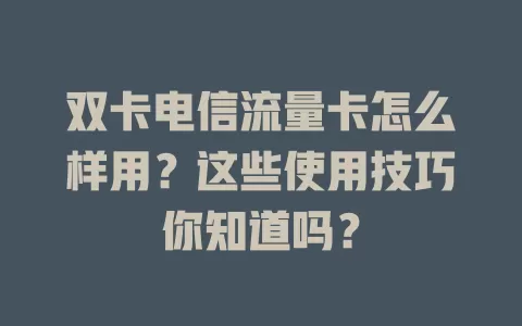 双卡电信流量卡怎么样用？这些使用技巧你知道吗？