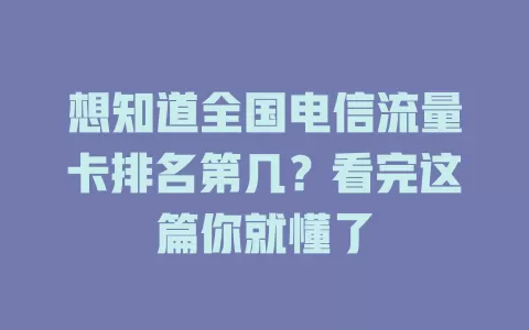 想知道全国电信流量卡排名第几？看完这篇你就懂了