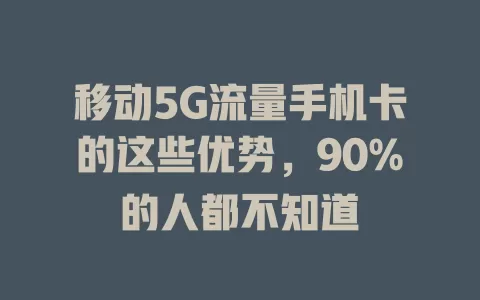 移动5G流量手机卡的这些优势，90%的人都不知道