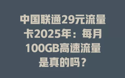 中国联通29元流量卡2025年：每月100GB高速流量是真的吗？