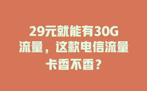 29元就能有30G流量，这款电信流量卡香不香？