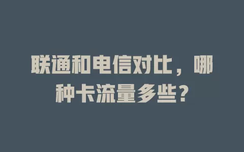 联通和电信对比，哪种卡流量多些？