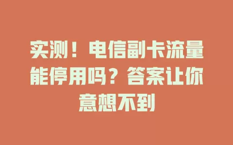 实测！电信副卡流量能停用吗？答案让你意想不到