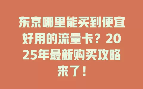 东京哪里能买到便宜好用的流量卡？2025年最新购买攻略来了！