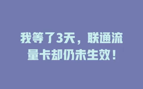 我等了3天，联通流量卡却仍未生效！