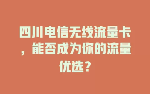 四川电信无线流量卡，能否成为你的流量优选？