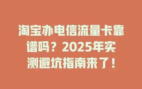 淘宝办电信流量卡靠谱吗？2025年实测避坑指南来了！