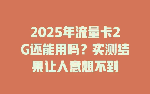 2025年流量卡2G还能用吗？实测结果让人意想不到