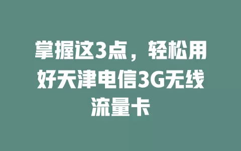 掌握这3点，轻松用好天津电信3G无线流量卡