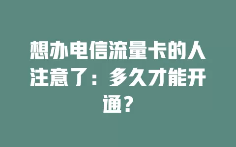 想办电信流量卡的人注意了：多久才能开通？