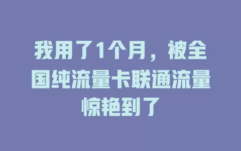 我用了1个月，被全国纯流量卡联通流量惊艳到了