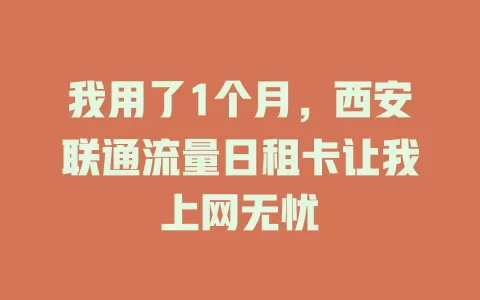 我用了1个月，西安联通流量日租卡让我上网无忧