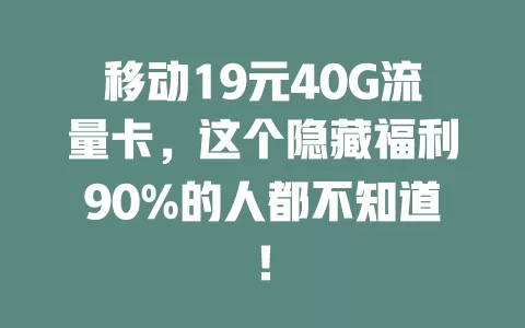 移动19元40G流量卡，这个隐藏福利90%的人都不知道！