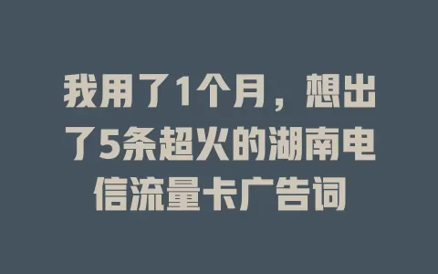 我用了1个月，想出了5条超火的湖南电信流量卡广告词
