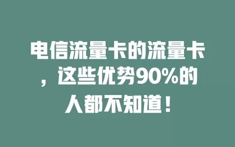 电信流量卡的流量卡，这些优势90%的人都不知道！