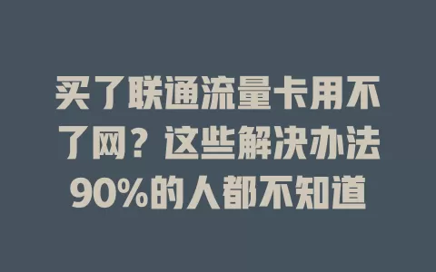 买了联通流量卡用不了网？这些解决办法90%的人都不知道