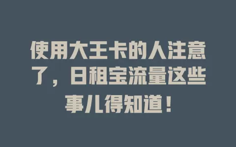 使用大王卡的人注意了，日租宝流量这些事儿得知道！
