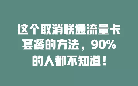 这个取消联通流量卡套餐的方法，90%的人都不知道！