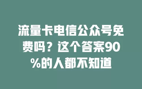 流量卡电信公众号免费吗？这个答案90%的人都不知道