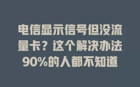 电信显示信号但没流量卡？这个解决办法90%的人都不知道