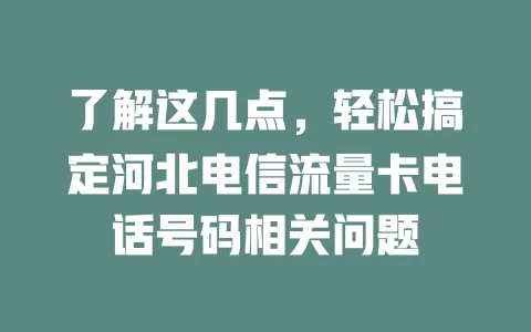 了解这几点，轻松搞定河北电信流量卡电话号码相关问题