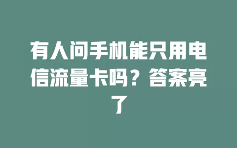 有人问手机能只用电信流量卡吗？答案亮了