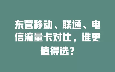 东营移动、联通、电信流量卡对比，谁更值得选？
