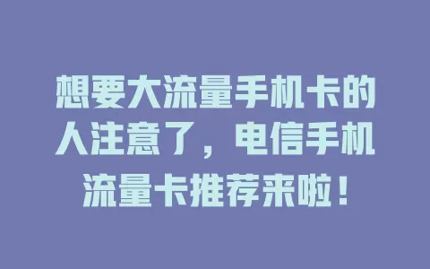 想要大流量手机卡的人注意了，电信手机流量卡推荐来啦！