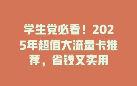 学生党必看！2025年超值大流量卡推荐，省钱又实用