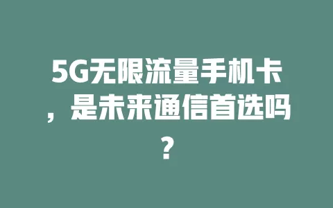 5G无限流量手机卡，是未来通信首选吗？