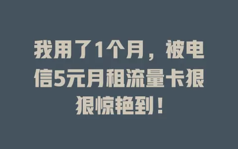 我用了1个月，被电信5元月租流量卡狠狠惊艳到！