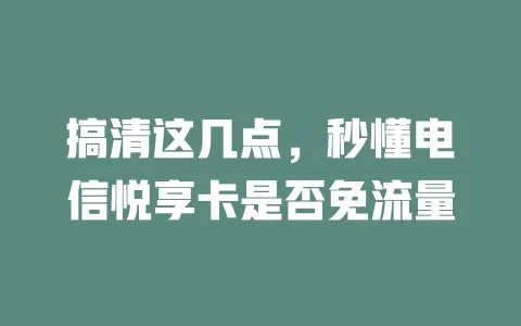 搞清这几点，秒懂电信悦享卡是否免流量